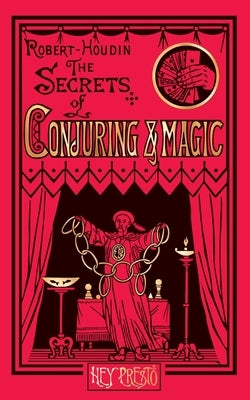 The Secrets of Conjuring and Magic: Or How to Become a Wizard (Hey Presto Magic Book) by Robert-Houdin, Jean Eugène