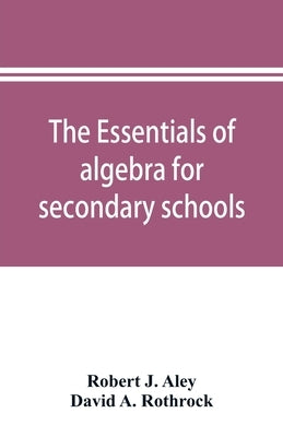 The essentials of algebra for secondary schools by J. Aley, Robert