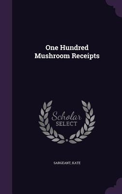 One Hundred Mushroom Receipts by Sargeant, Kate