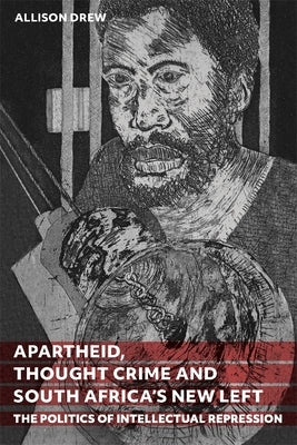 Apartheid, Thought Crime and South Africa's New Left: The Politics of Intellectual Repression by Drew, Allison