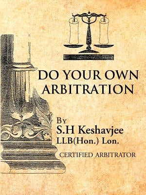 Do Your Own Arbitration by Keshavjee Llb(hon ). Lon, S. H.