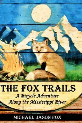 The Fox Trails: A Bicycle Adventure Along the Mississippi River by Fox, Michael Jason