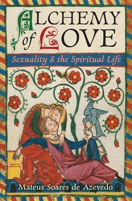 Alchemy of Love: Sexuality & the Spiritual Life by de Azevedo, Mateus Soares