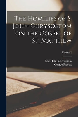 The Homilies of S. John Chrysostom on the Gospel of St. Matthew; Volume 2 by Prevost, George