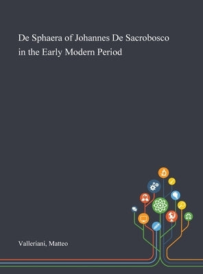 De Sphaera of Johannes De Sacrobosco in the Early Modern Period by Valleriani, Matteo