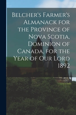 Belcher's Farmer's Almanack for the Province of Nova Scotia, Dominion of Canada, for the Year of Our Lord 1892 [microform] by Anonymous