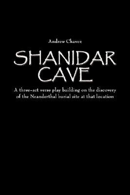 Shanidar Cave: A three-act verse play building on the discovery of the Neanderthal burial site at that location by Chavez, Andrew
