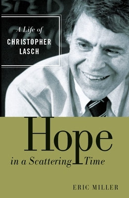 Hope in a Scattering Time: A Life of Christopher Lasch by Miller, Eric