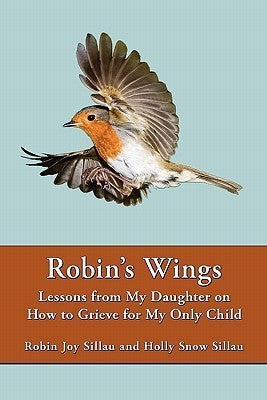 Robin's Wings: Lessons from My Daughter on How to Grieve for My Only Child by Sillau, Robin Joy