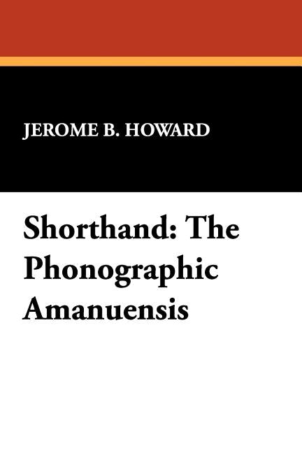 Shorthand: The Phonographic Amanuensis by Howard, Jerome B.