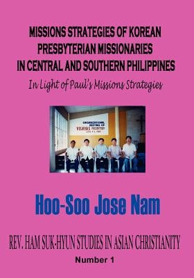 Missions Strategies of Korean Presbyterian Missionaries in Central and Southern Philippines by Nam, Hoo-Soo Jose