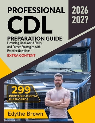 Professional CDL Preparation Guide: Licensing, Real-World Skills, and Career Strategies with Practice Questions by Brown, Edythe