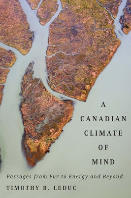 A Canadian Climate of Mind: Passages from Fur to Energy and Beyond by Leduc, Timothy B.