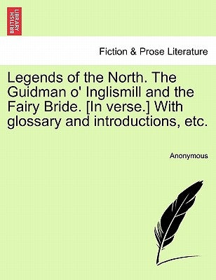 Legends of the North. the Guidman O' Inglismill and the Fairy Bride. [In Verse.] with Glossary and Introductions, Etc. by Anonymous