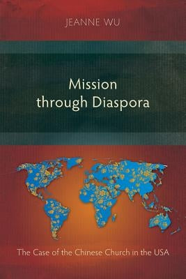 Mission through Diaspora: The Case of the Chinese Church in the USA by Wu, Jeanne