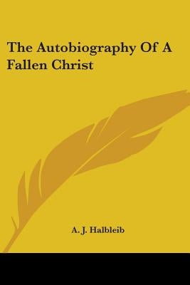 The Autobiography Of A Fallen Christ by Halbleib, A. J.