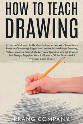 How to Teach Drawing: A Teacher's Manual To Be Used In Connection With Class Room Practice; Containing Suggestive Lessons In Landscape Drawi by Company, Prang