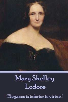 Mary Shelley - Lodore: Elegance is inferior to virtue. by Shelley, Mary