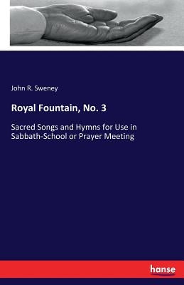 Royal Fountain, No. 3: Sacred Songs and Hymns for Use in Sabbath-School or Prayer Meeting by Sweney, John R.