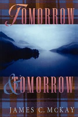 Tomorrow & Tomorrow by McKay, James C.