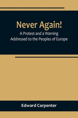 Never Again! A Protest and a Warning Addressed to the Peoples of Europe by Edward Carpenter