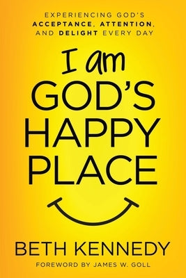 I Am God's Happy Place: Experiencing God's Acceptance, Attention, and Delight Every Day by Goll, James W.