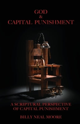 God & Capital Punishment: A Scriptural Perspective of Capital Punishment by Moore, Billy Neal