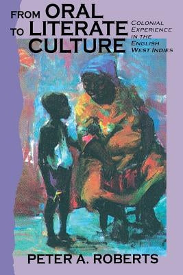 From Oral to Literate Culture: Colonial Experience in the English West Indies by Roberts, Peter A.