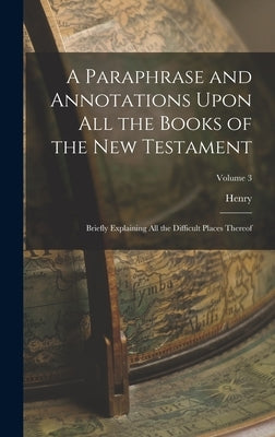 A Paraphrase and Annotations Upon All the Books of the New Testament: Briefly Explaining All the Difficult Places Thereof; Volume 3 by Hammond, Henry 1605-1660