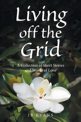 Living off the Grid: A Collection of Short Stories and Words of Love by Evans, Jb