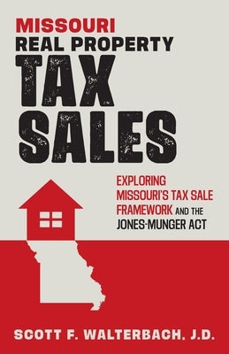 Missouri Real Property Tax Sales: Exploring Missouri's Tax Sale Framework and the Jones-Munger Act by Walterbach J. D., Scott F.