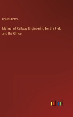 Manual of Railway Engineering for the Field and the Office by Cotton, Charles