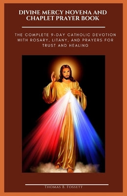 Divine Mercy Novena and Chaplet Prayer Book: The Complete 9-Day Catholic Devotion with Rosary, Litany, and Prayers for Trust and Healing by Fossett, Thomas B.