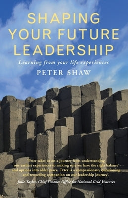 Shaping Your Future Leadership: Learning from your life experiences by Shaw, Peter