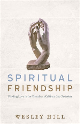 Spiritual Friendship: Finding Love in the Church as a Celibate Gay Christian by Hill, Wesley