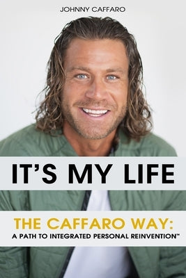 It's My Life: The Caffaro Way: A Path to Integrated Personal Reinvention(TM) by Caffaro, Johnny