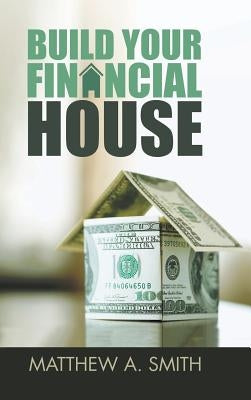 Build Your Financial House by Smith, Matthew A.