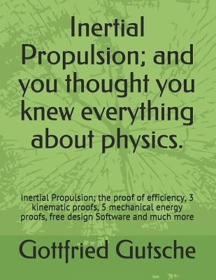 Inertial Propulsion; And You Thought You Knew Everything about Physics.: Inertial Propulsion; The Proof of Efficiency, 3 Kinematic Proofs, 5 Mechanica by Gutsche, Gottfried J.