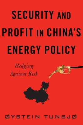 Security and Profit in China's Energy Policy: Hedging Against Risk by Tunsjø, Øystein