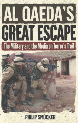 Al Qaeda's Great Escape: The Military and the Media on Terror's Trail by Smucker, Philip