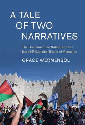 A Tale of Two Narratives: The Holocaust, the Nakba, and the Israeli-Palestinian Battle of Memories by Wermenbol, Grace