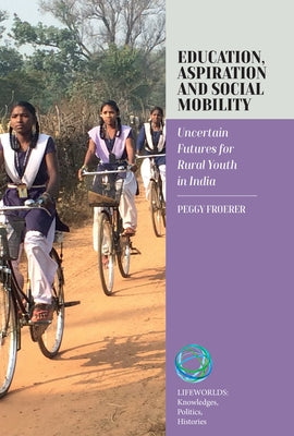 Education, Aspiration and Social Mobility: Uncertain Futures for Rural Youth in India by Froerer, Peggy