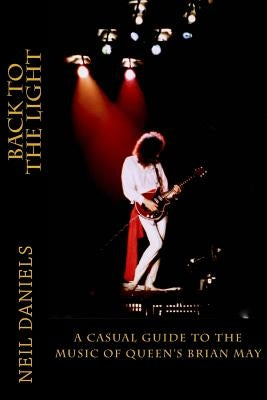 Back To The Light - A Casual Guide To The Music Of Queen's Brian May by Daniels, Neil
