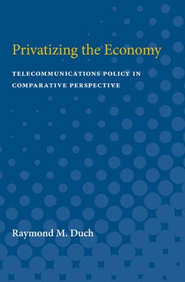 Privatizing the Economy: Telecommunications Policy in Comparative Perspective by Duch, Raymond M.