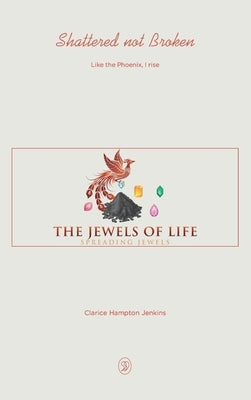Shattered not Broken: Like the Phoenix, I rise by Hampton Jenkins, Clarice