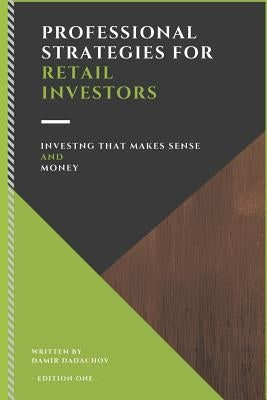 Professional Strategies for Retail Investors: Investing That Makes Sense and Money by Dadachov, Damir