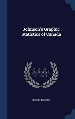 Johnson's Graphic Statistics of Canada by Johnson, George