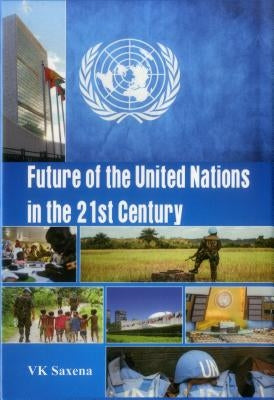 Future of United Nations in the 21st Century by Saxena