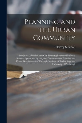 Planning and the Urban Community: Essays on Urbanism and City Planning Presented Before a Seminar Sponsored by the Joint Committee on Planning and Urb by Perloff, Harvey S.