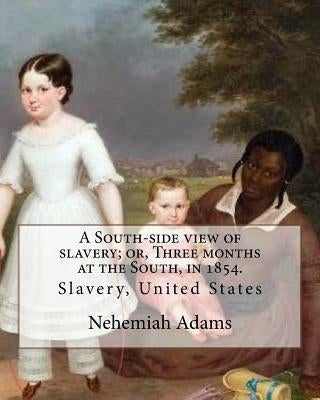 A South-side view of slavery; or, Three months at the South, in 1854. By: Nehemiah Adams: Slavery, United States by Adams, Nehemiah